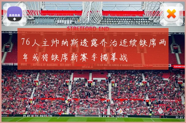 76人主帅纳斯透露乔治连续缺席两年或将缺席新赛季揭幕战