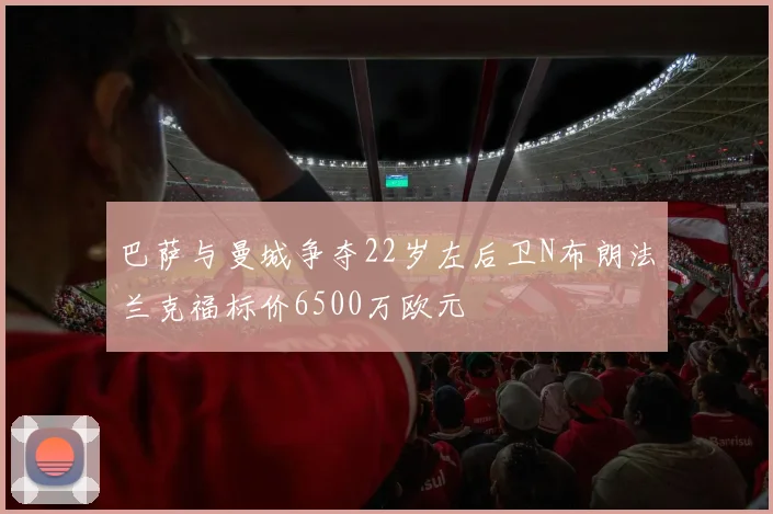 巴萨与曼城争夺22岁左后卫N布朗法兰克福标价6500万欧元