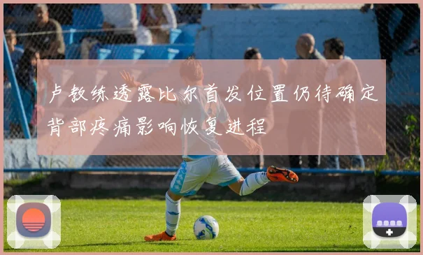 卢教练透露比尔首发位置仍待确定背部疼痛影响恢复进程