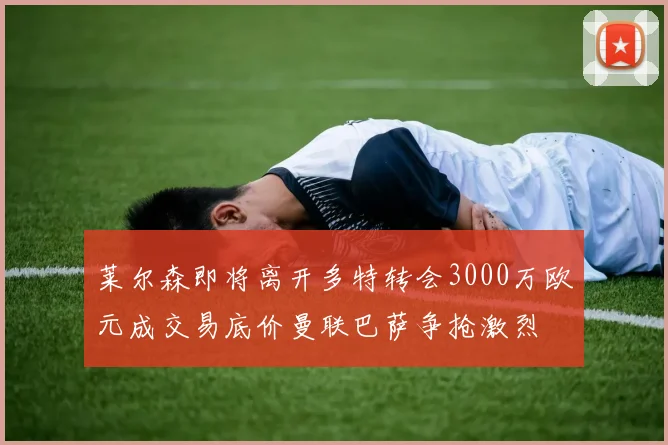 莱尔森即将离开多特转会3000万欧元成交易底价曼联巴萨争抢激烈