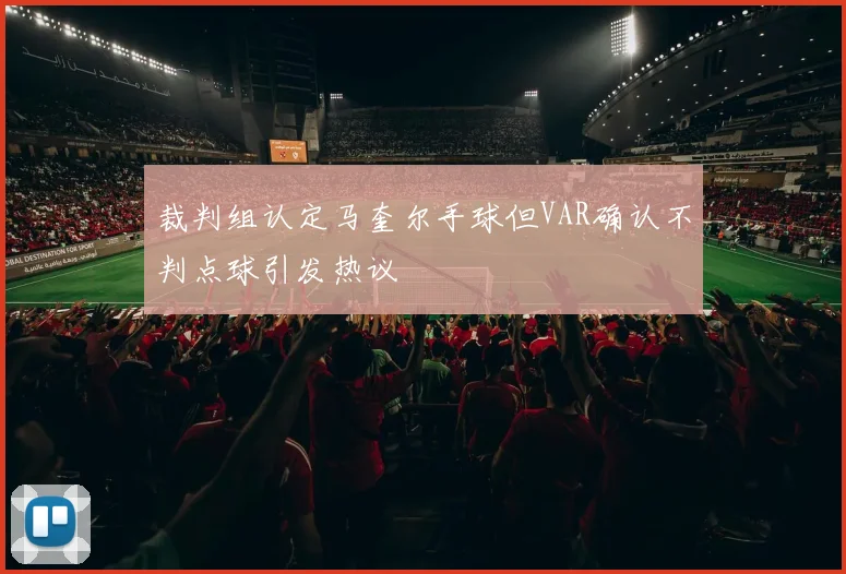裁判组认定马奎尔手球但VAR确认不判点球引发热议