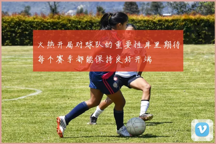 火热开局对球队的重要性库里期待每个赛季都能保持良好开端