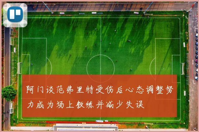 阿门谈范弗里特受伤后心态调整努力成为场上教练并减少失误