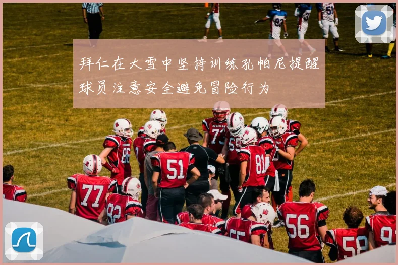 拜仁在大雪中坚持训练孔帕尼提醒球员注意安全避免冒险行为