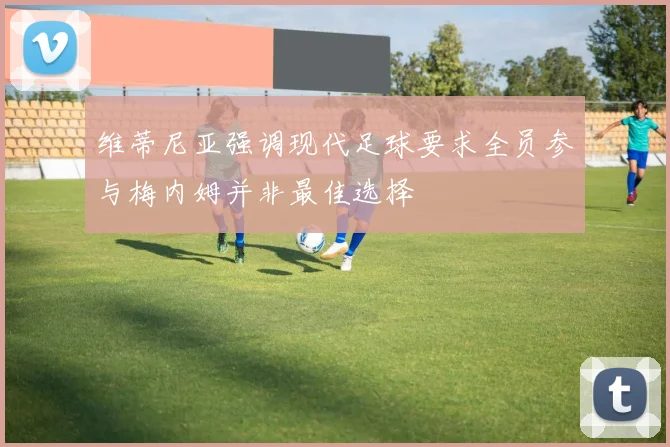 维蒂尼亚强调现代足球要求全员参与梅内姆并非最佳选择
