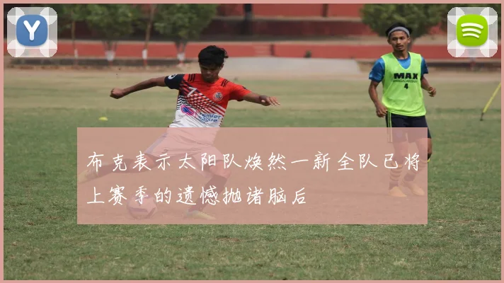 布克表示太阳队焕然一新全队已将上赛季的遗憾抛诸脑后