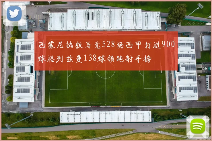 西蒙尼执教马竞528场西甲打进900球格列兹曼138球领跑射手榜