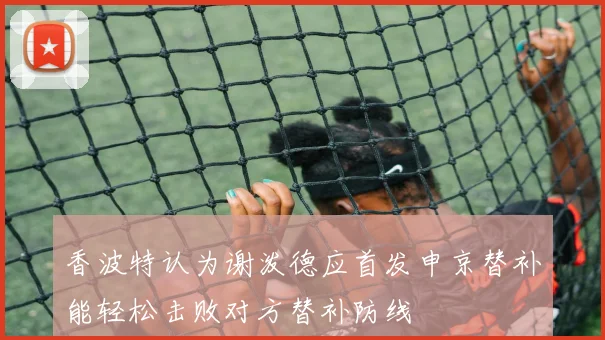 香波特认为谢泼德应首发申京替补能轻松击败对方替补防线