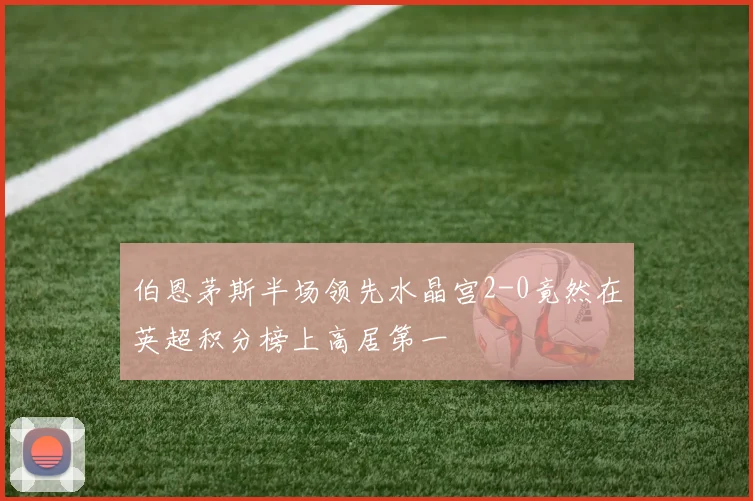 伯恩茅斯半场领先水晶宫2-0竟然在英超积分榜上高居第一