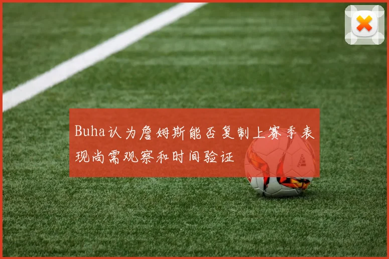 Buha认为詹姆斯能否复制上赛季表现尚需观察和时间验证