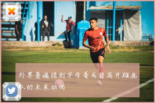 外界普遍猜测字母哥或将离开雄鹿队的未来动向