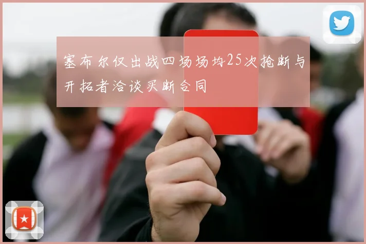 塞布尔仅出战四场场均25次抢断与开拓者洽谈买断合同